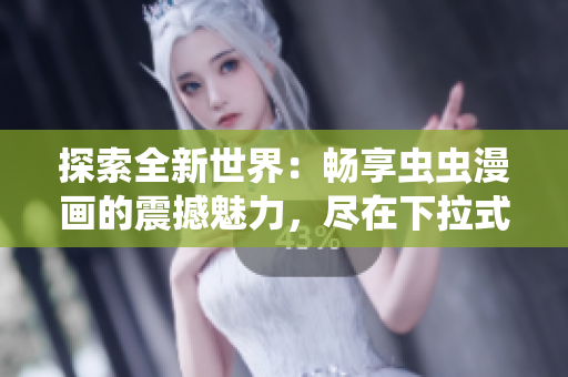 探索全新世界:暢享蟲蟲漫畫的震撼魅力,盡在下拉式漫畫星球! 探索全新世界:暢享蟲蟲漫畫的震撼魅力,盡在下拉式漫畫星球!