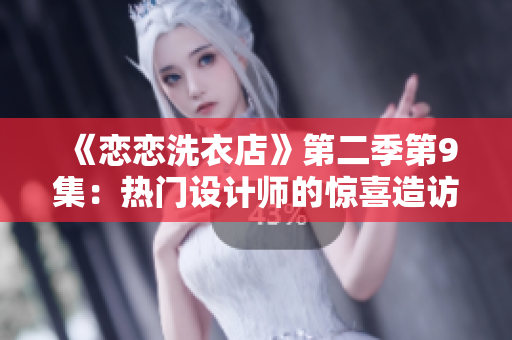 《戀戀洗衣店》第二季第9集：熱門設(shè)計師的驚喜造訪與新挑戰(zhàn)