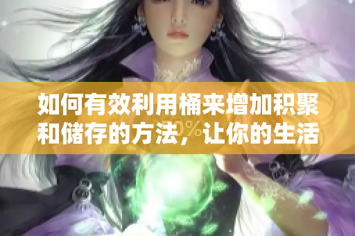 如何有效利用桶來(lái)增加積聚和儲(chǔ)存的方法，讓你的生活更有條理和效率