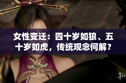 女性變遷：四十歲如狼、五十歲如虎，傳統(tǒng)觀念何解？