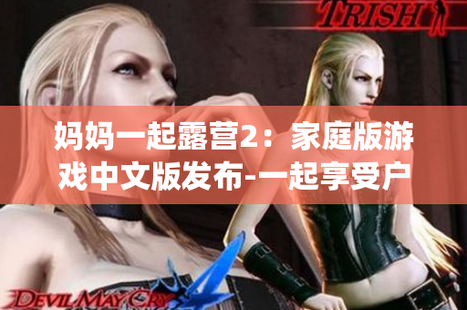 媽媽一起露營(yíng)2：家庭版游戲中文版發(fā)布-一起享受戶外樂(lè)趣(1)