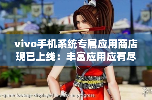 vivo手機(jī)系統(tǒng)專屬應(yīng)用商店現(xiàn)已上線：豐富應(yīng)用應(yīng)有盡有！