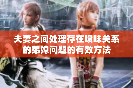 夫妻之間處理存在曖昧關(guān)系的弟媳問題的有效方法