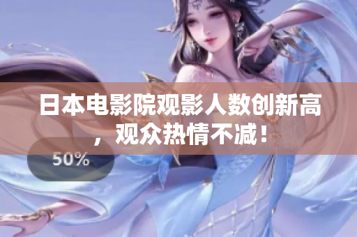 日本電影院觀影人數(shù)創(chuàng)新高，觀眾熱情不減！
