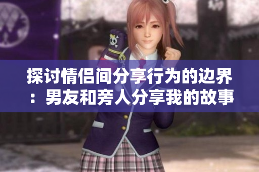 探討情侶間分享行為的邊界：男友和旁人分享我的故事