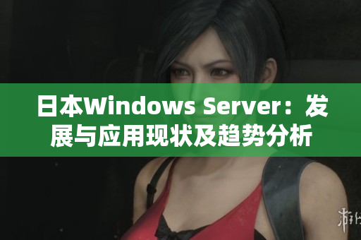日本W(wǎng)indows Server：發(fā)展與應(yīng)用現(xiàn)狀及趨勢分析