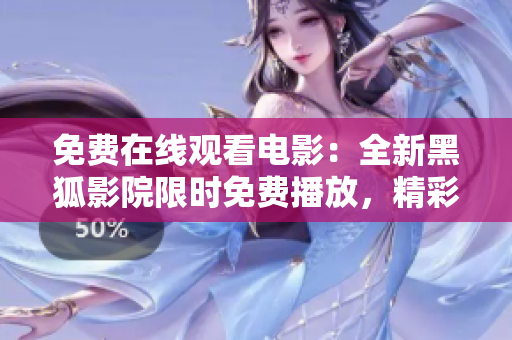 免費在線觀看電影：全新黑狐影院限時免費播放，精彩影視搶先看