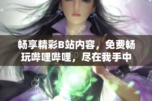 暢享精彩B站內(nèi)容，免費暢玩嗶哩嗶哩，盡在我手中