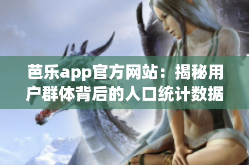 芭樂app官方網(wǎng)站：揭秘用戶群體背后的人口統(tǒng)計數(shù)據(jù)