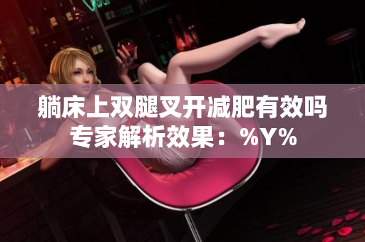 躺床上雙腿叉開減肥有效嗎專家解析效果：%Y%