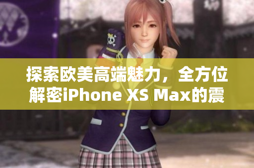 探索歐美高端魅力，全方位解密iPhone XS Max的震撼之美