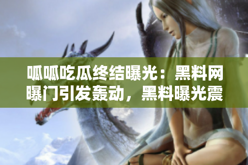 呱呱吃瓜終結(jié)曝光：黑料網(wǎng)曝門引發(fā)轟動，黑料曝光震驚網(wǎng)友