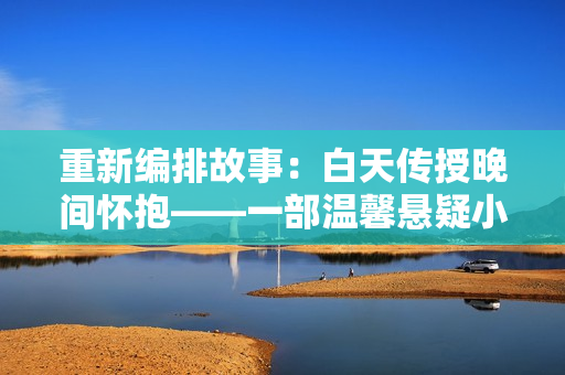 重新編排故事：白天傳授晚間懷抱——一部溫馨懸疑小說