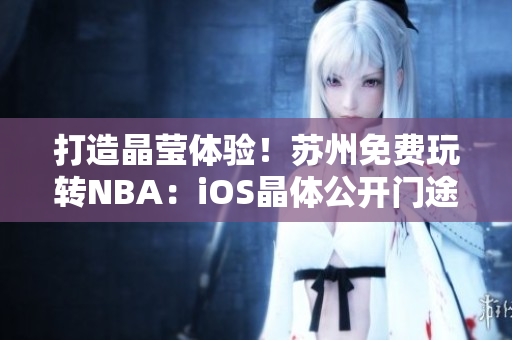 打造晶瑩體驗(yàn)！蘇州免費(fèi)玩轉(zhuǎn)NBA：iOS晶體公開門途