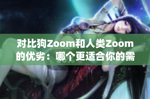 對比狗Zoom和人類Zoom的優(yōu)劣：哪個更適合你的需求？(1)