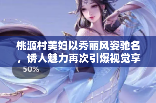 桃源村美婦以秀麗風(fēng)姿馳名，誘人魅力再次引爆視覺享受