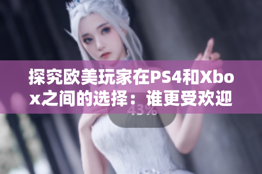 探究歐美玩家在PS4和Xbox之間的選擇：誰更受歡迎？