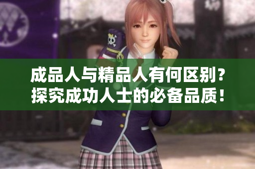 成品人與精品人有何區(qū)別？探究成功人士的必備品質(zhì)！