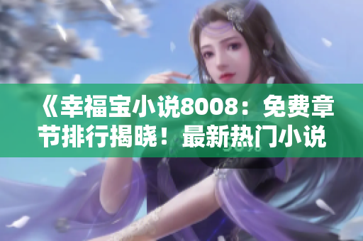 《幸福寶小說8008:免費(fèi)章節(jié)排行揭曉!最新熱門小說推薦》 《幸福寶小說8008:免費(fèi)章節(jié)排行揭曉!最新熱門小說推薦》