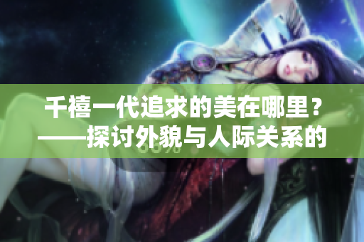 千禧一代追求的美在哪里？——探討外貌與人際關系的關系