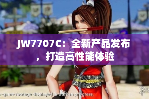 JW7707C：全新產(chǎn)品發(fā)布，打造高性能體驗