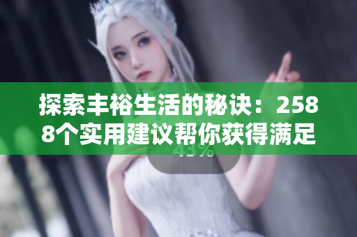 探索豐裕生活的秘訣：2588個實用建議幫你獲得滿足感