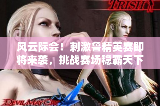 風云際會！刺激魯精英賽即將來襲，挑戰(zhàn)賽場穩(wěn)霸天下
