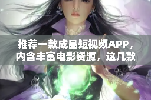 推薦一款成品短視頻APP，內(nèi)含豐富電影資源，這幾款影片值得下載！