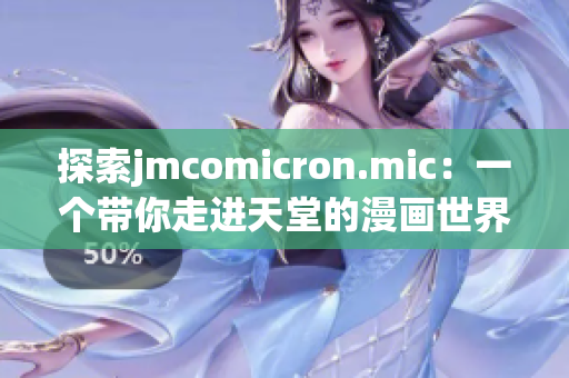 探索jmcomicron.mic：一個(gè)帶你走進(jìn)天堂的漫畫世界