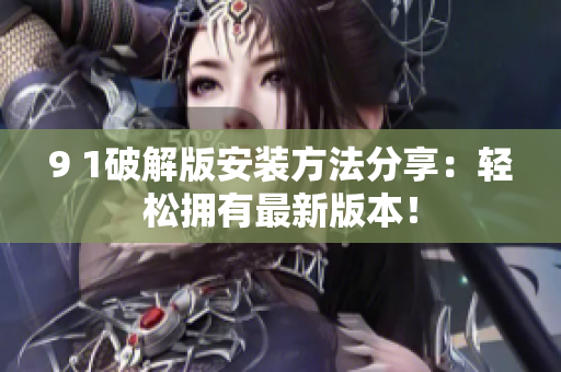9 1破解版安裝方法分享：輕松擁有最新版本！