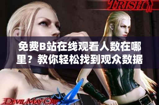免費(fèi)B站在線(xiàn)觀看人數(shù)在哪里?教你輕松找到觀眾數(shù)據(jù) 免費(fèi)B站在線(xiàn)觀看人數(shù)在哪里?教你輕松找到觀眾數(shù)據(jù)