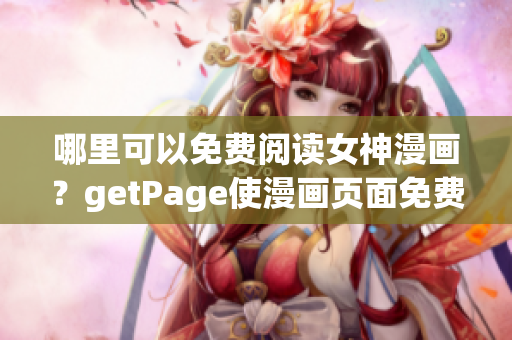 哪里可以免費閱讀女神漫畫?getPage使漫畫頁面免費解鎖(1) 哪里可以免費閱讀女神漫畫?getPage使漫畫頁面免費解鎖(1)