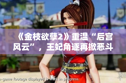 《金枝欲孽2》重溫“后宮風(fēng)云”，王妃角逐再掀惡斗