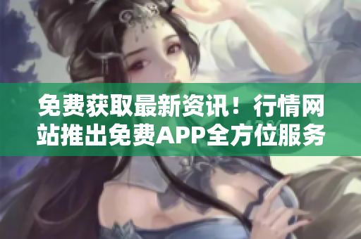 免費獲取最新資訊！行情網站推出免費APP全方位服務