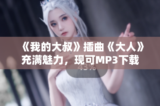 《我的大叔》插曲《大人》充滿魅力，現(xiàn)可MP3下載