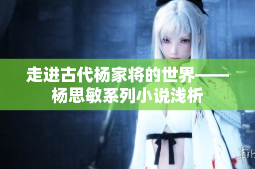 走進古代楊家將的世界——楊思敏系列小說淺析