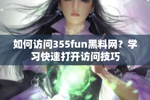 如何訪問355fun黑料網(wǎng)？學習快速打開訪問技巧