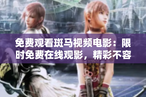 免費(fèi)觀(guān)看斑馬視頻電影：限時(shí)免費(fèi)在線(xiàn)觀(guān)影，精彩不容錯(cuò)過(guò)