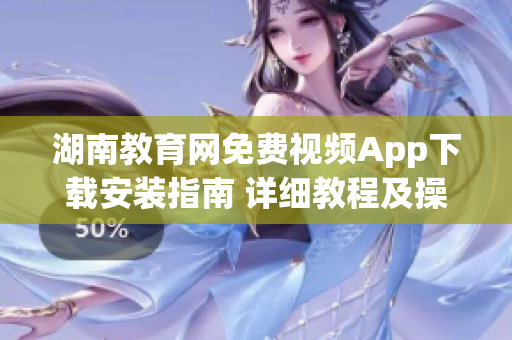 湖南教育網(wǎng)免費(fèi)視頻App下載安裝指南 詳細(xì)教程及操作步驟(1)