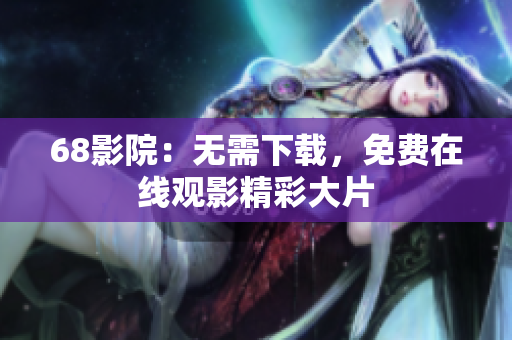 68影院：無需下載，免費在線觀影精彩大片