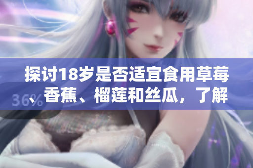 探討18歲是否適宜食用草莓、香蕉、榴蓮和絲瓜，了解健康飲食的建議