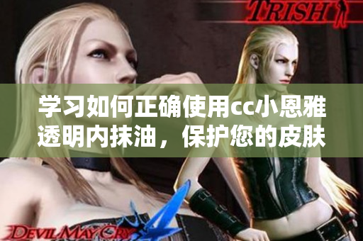 學習如何正確使用cc小恩雅透明內抹油，保護您的皮膚！