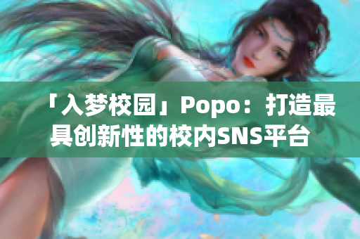 「入夢校園」Popo：打造最具創(chuàng)新性的校內SNS平臺