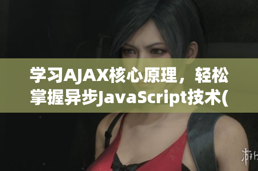 學(xué)習(xí)AJAX核心原理，輕松掌握異步JavaScript技術(shù)(1)