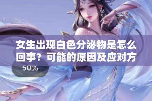 女生出現(xiàn)白色分泌物是怎么回事？可能的原因及應(yīng)對(duì)方法