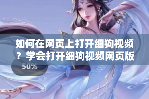 如何在網(wǎng)頁上打開細(xì)狗視頻？學(xué)會(huì)打開細(xì)狗視頻網(wǎng)頁版的方法