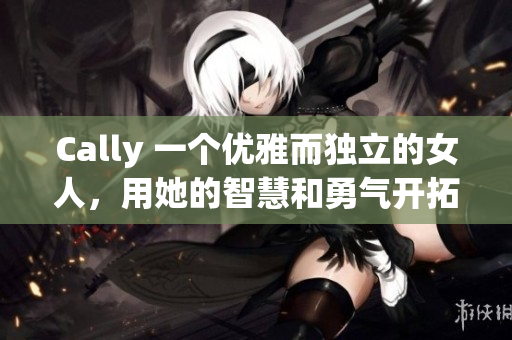 Cally 一個優(yōu)雅而獨立的女人，用她的智慧和勇氣開拓新世界