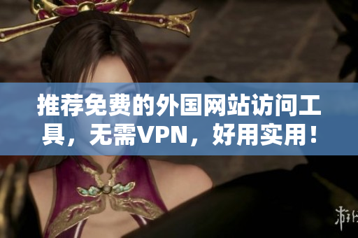 推薦免費的外國網(wǎng)站訪問工具，無需VPN，好用實用！