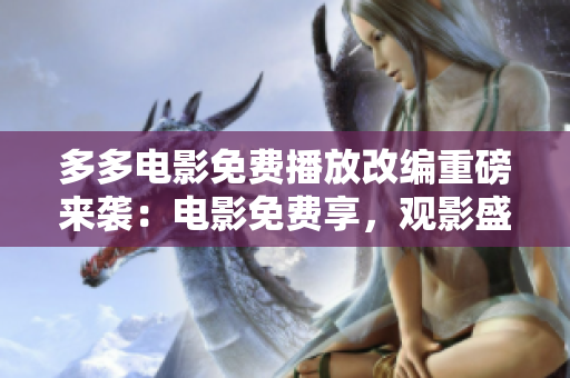多多電影免費(fèi)播放改編重磅來襲：電影免費(fèi)享，觀影盛宴到手