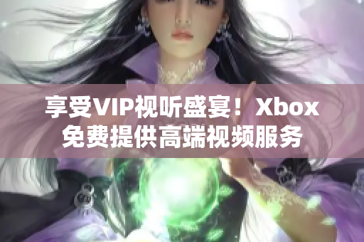 享受VIP視聽(tīng)盛宴！Xbox免費(fèi)提供高端視頻服務(wù)